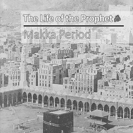 The Life of the Prophet صَلَّى اللّٰهُ عَلَيْهِ وَسَلَّمَ (Makka Period)
